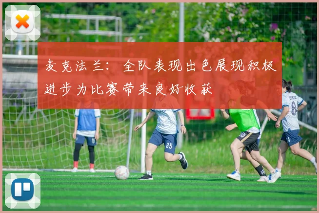 麦克法兰：全队表现出色展现积极进步为比赛带来良好收获