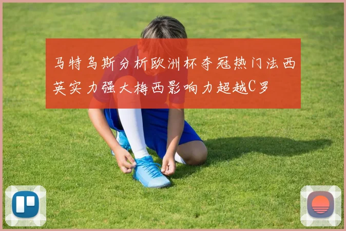 马特乌斯分析欧洲杯夺冠热门法西英实力强大梅西影响力超越C罗