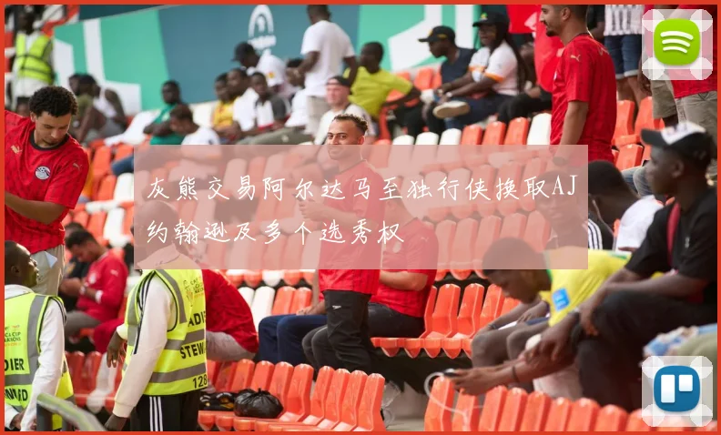 灰熊交易阿尔达马至独行侠换取AJ约翰逊及多个选秀权
