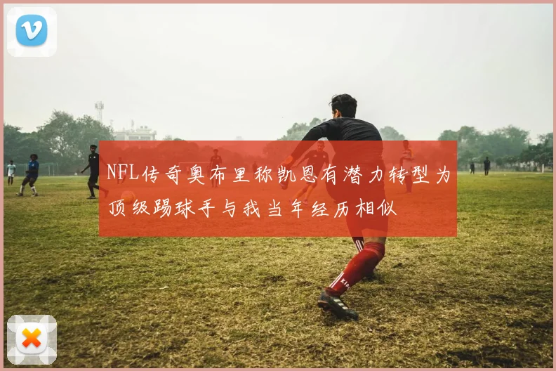 NFL传奇奥布里称凯恩有潜力转型为顶级踢球手与我当年经历相似