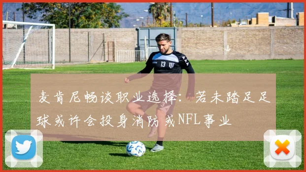 麦肯尼畅谈职业选择：若未踏足足球或许会投身消防或NFL事业