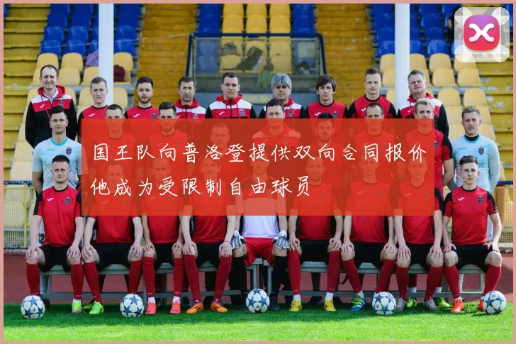 国王队向普洛登提供双向合同报价他成为受限制自由球员
